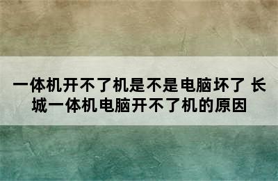 一体机开不了机是不是电脑坏了 长城一体机电脑开不了机的原因